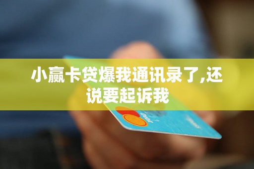 小赢卡贷爆我通讯录了,还说要起诉我 小赢卡贷爆我通讯录了,还说要起诉我