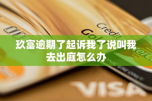 玖富逾期了起诉我了说叫我去出庭怎么办 玖富逾期了起诉我了说叫我去出庭怎么办