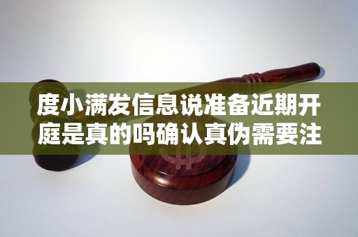 度小满发信息说准备近期开庭是真的吗确认真伪需要注意哪些细节