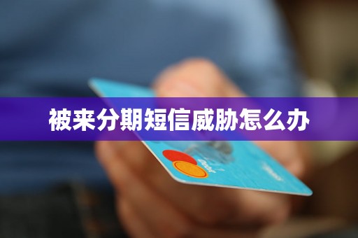 被来分期短信威胁怎么办