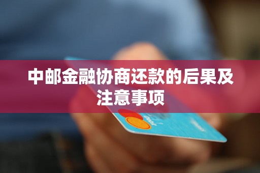 中邮金融协商还款的后果及注意事项