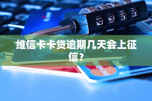 维信卡卡贷逾期几天会上征信？