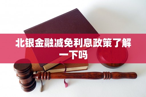 北银金融减免利息政策了解一下吗 北银金融减免利息政策了解一下吗