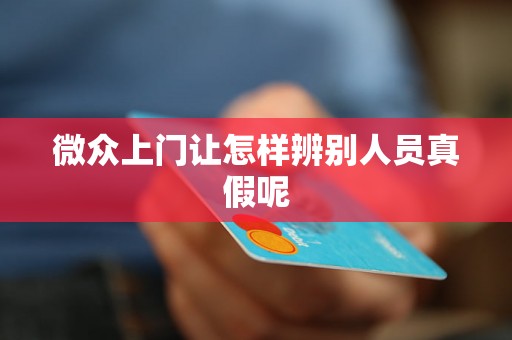 微众上门让怎样辨别人员真假呢