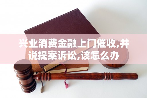 兴业消费金融上门催收,并说提案诉讼,该怎么办