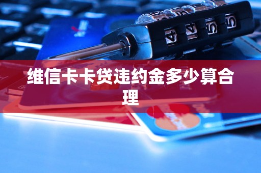 维信卡卡贷违约金多少算合理