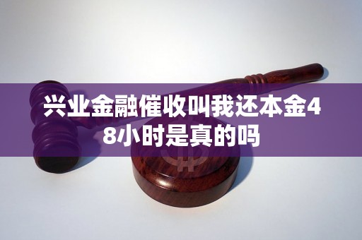兴业金融催收叫我还本金48小时是真的吗