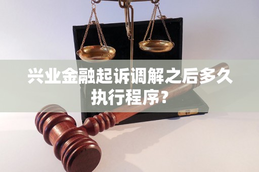 兴业金融起诉调解之后多久执行程序? 兴业金融起诉调解之后多久执行程序?