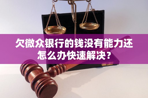 欠微众银行的钱没有能力还怎么办快速解决? 欠微众银行的钱没有能力还怎么办快速解决?