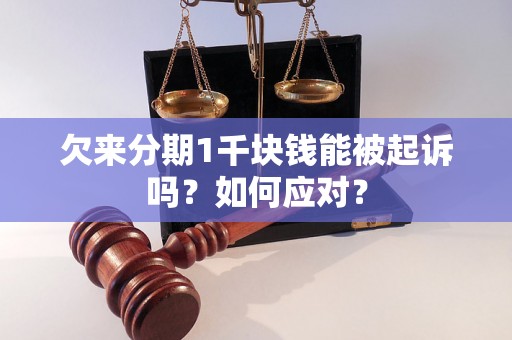 欠来分期1千块钱能被起诉吗？如何应对？