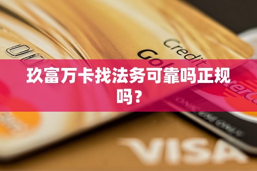 玖富万卡找法务可靠吗正规吗？
