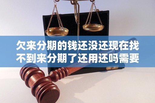欠来分期的钱还没还现在找不到来分期了还用还吗需要怎么处理