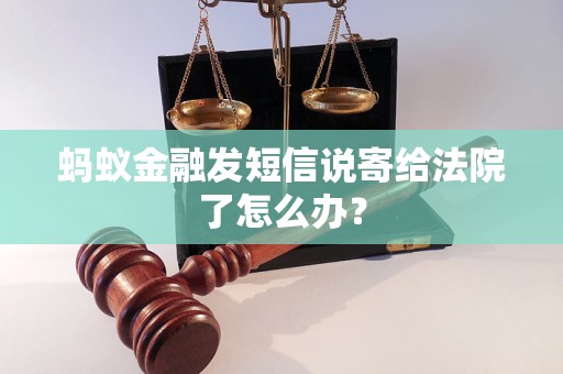 蚂蚁金融发短信说寄给法院了怎么办? 蚂蚁金融发短信说寄给法院了怎么办?