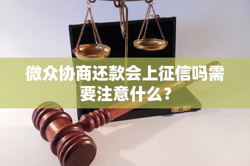 微众协商还款会上征信吗需要注意什么? 微众协商还款会上征信吗需要注意什么?