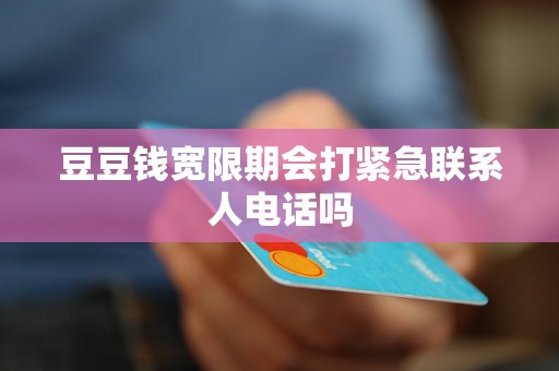 豆豆钱宽限期会打紧急联系人电话吗 豆豆钱宽限期会打紧急联系人电话吗
