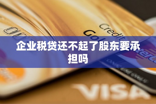 企业税贷还不起了股东要承担吗