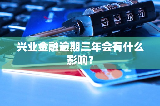 兴业金融逾期三年会有什么影响？