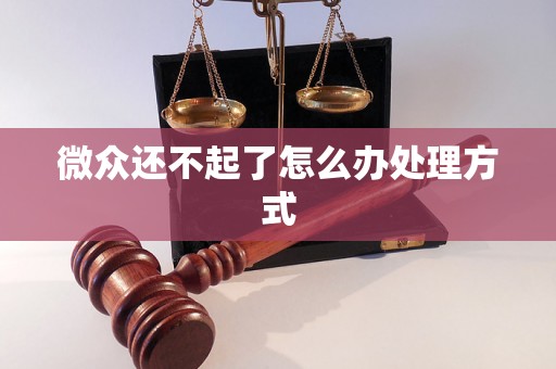 微众还不起了怎么办处理方式 微众还不起了怎么办处理方式