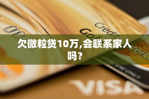 欠微粒贷10万,会联系家人吗？