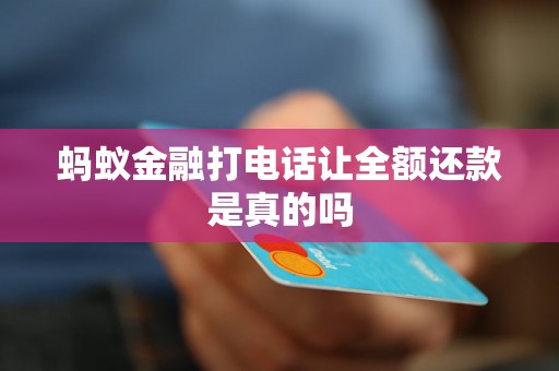 蚂蚁金融打电话让全额还款是真的吗