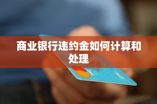 商业银行违约金如何计算和处理 商业银行违约金如何计算和处理