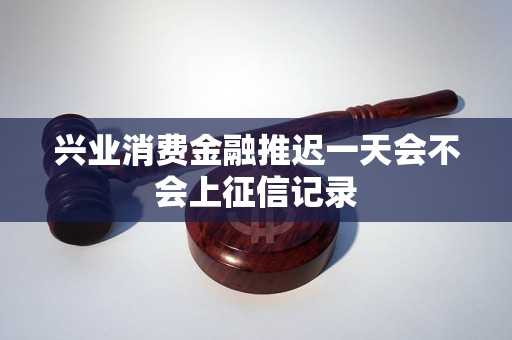 兴业消费金融推迟一天会不会上征信记录