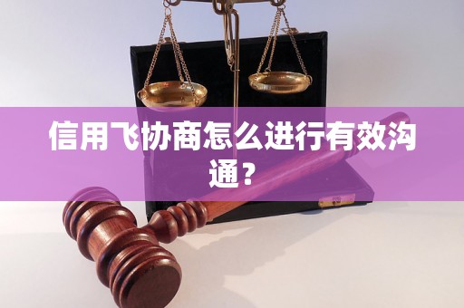 信用飞协商怎么进行有效沟通？