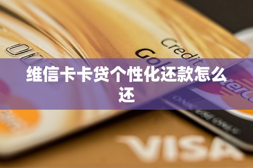 维信卡卡贷个性化还款怎么还 维信卡卡贷个性化还款怎么还