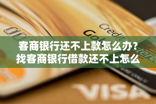 客商银行还不上款怎么办?找客商银行借款还不上怎么办? 客商银行还不上款怎么办?找客商银行借款还不上怎么办?