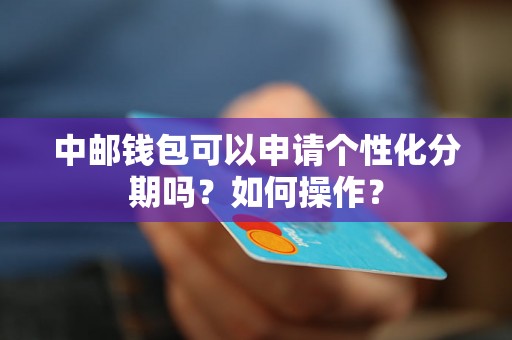 中邮钱包可以申请个性化分期吗？如何操作？