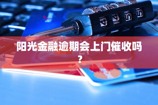 阳光金融逾期会上门催收吗？