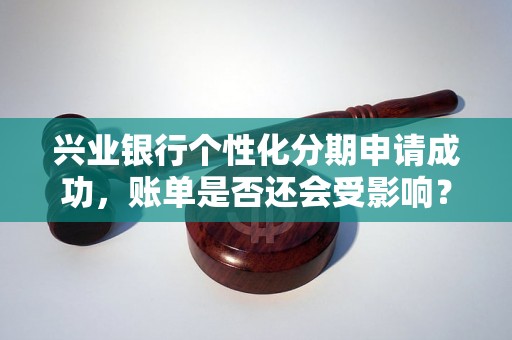 兴业银行个性化分期申请成功，账单是否还会受影响？
