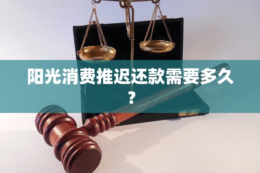 阳光消费推迟还款需要多久？