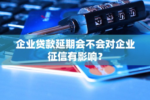 企业贷款延期会不会对企业征信有影响? 企业贷款延期会不会对企业征信有影响?