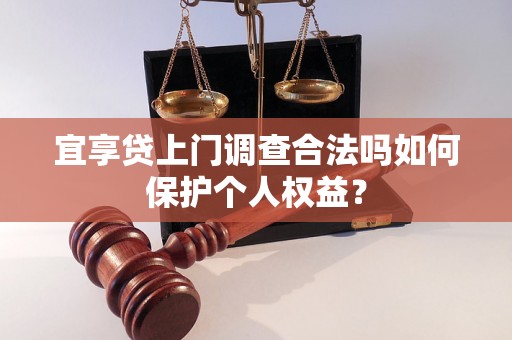 宜享贷上门调查合法吗如何保护个人权益? 宜享贷上门调查合法吗如何保护个人权益?