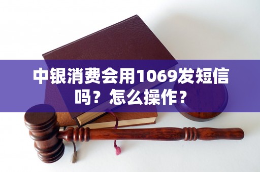 中银消费会用1069发短信吗？怎么操作？