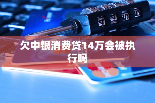 欠中银消费贷14万会被执行吗