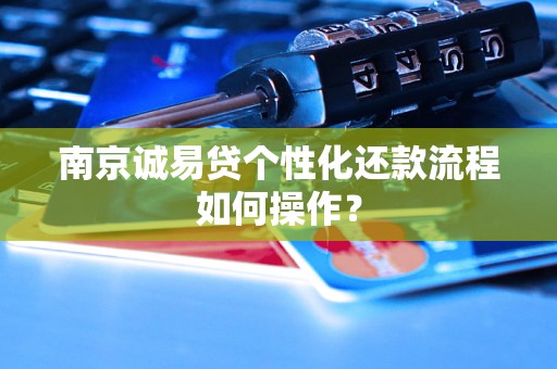 南京诚易贷个性化还款流程如何操作? 南京诚易贷个性化还款流程如何操作?