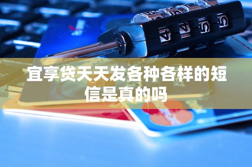 宜享贷天天发各种各样的短信是真的吗