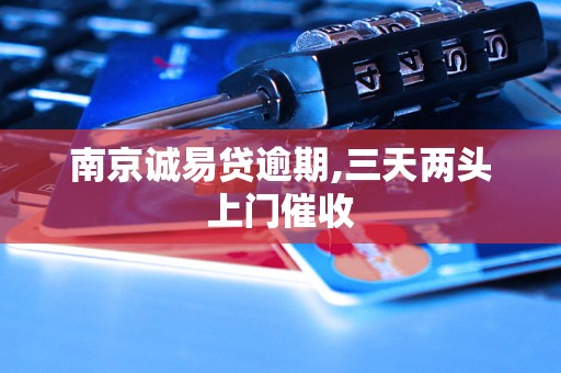 南京诚易贷逾期,三天两头上门催收 南京诚易贷逾期,三天两头上门催收