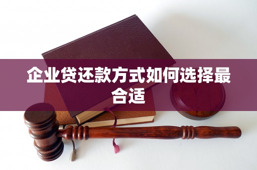 企业贷还款方式如何选择最合适 企业贷还款方式如何选择最合适