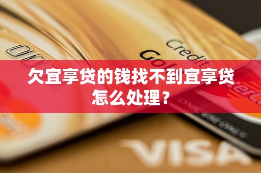 欠宜享贷的钱找不到宜享贷怎么处理？