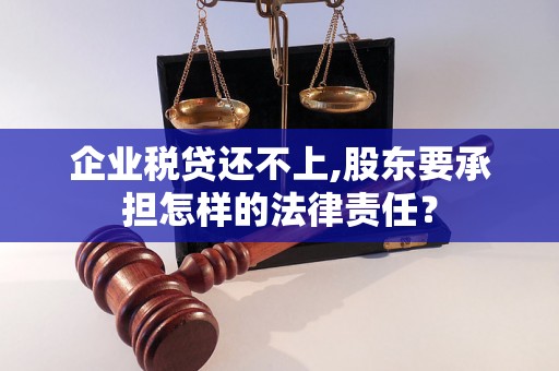 企业税贷还不上,股东要承担怎样的法律责任？