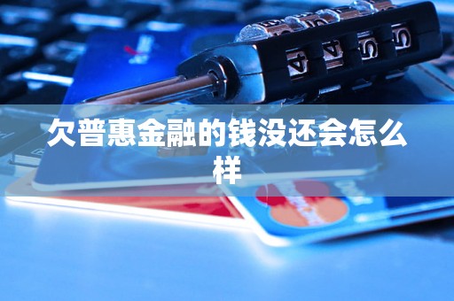 欠普惠金融的钱没还会怎么样