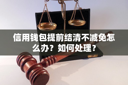 信用钱包提前结清不减免怎么办？如何处理？