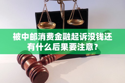 被中邮消费金融起诉没钱还有什么后果要注意? 被中邮消费金融起诉没钱还有什么后果要注意?