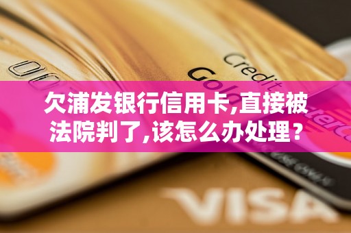 欠浦发银行信用卡,直接被法院判了,该怎么办处理？