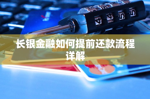 长银金融如何提前还款流程详解 长银金融如何提前还款流程详解