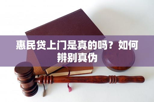 惠民贷上门是真的吗？如何辨别真伪