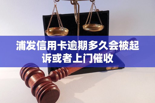 浦发信用卡逾期多久会被起诉或者上门催收
